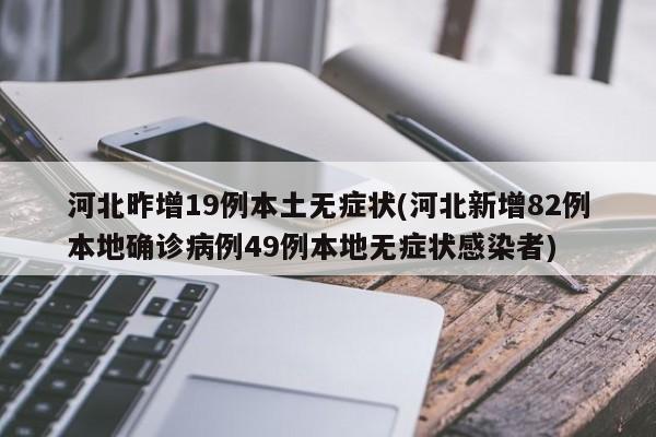 河北昨增19例本土无症状(河北新增82例本地确诊病例49例本地无症状感染者)