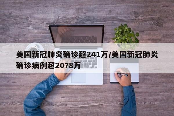 美国新冠肺炎确诊超241万/美国新冠肺炎确诊病例超2078万