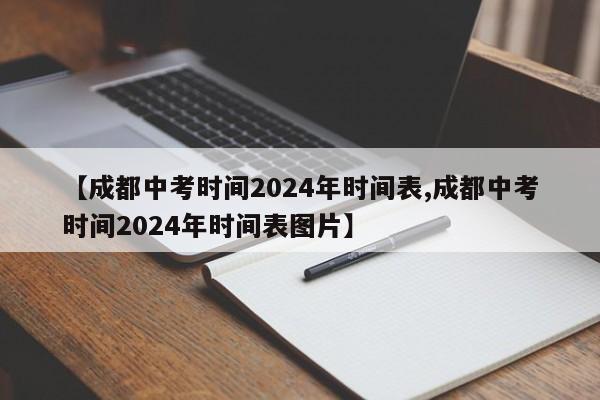 【成都中考时间2024年时间表,成都中考时间2024年时间表图片】