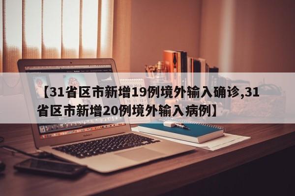 【31省区市新增19例境外输入确诊,31省区市新增20例境外输入病例】