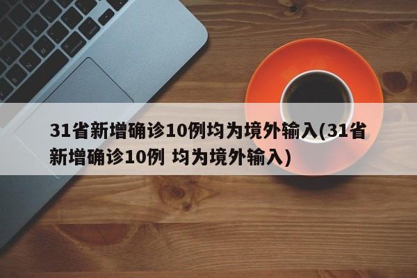 31省新增确诊10例均为境外输入(31省新增确诊10例 均为境外输入)
