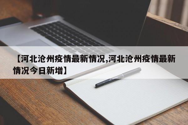 【河北沧州疫情最新情况,河北沧州疫情最新情况今日新增】