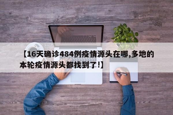 【16天确诊484例疫情源头在哪,多地的本轮疫情源头都找到了!】