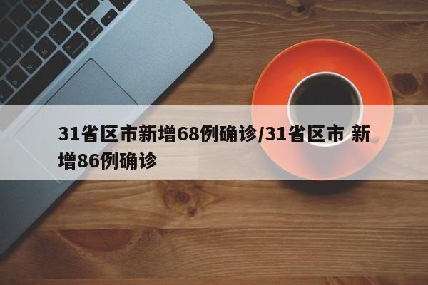 31省区市新增68例确诊/31省区市 新增86例确诊