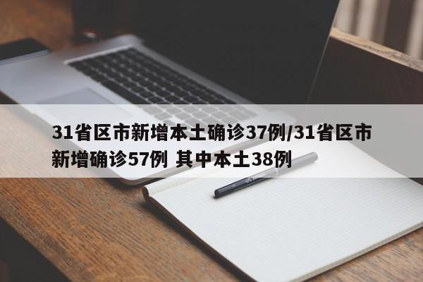 31省区市新增本土确诊37例/31省区市新增确诊57例 其中本土38例