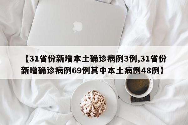 【31省份新增本土确诊病例3例,31省份新增确诊病例69例其中本土病例48例】