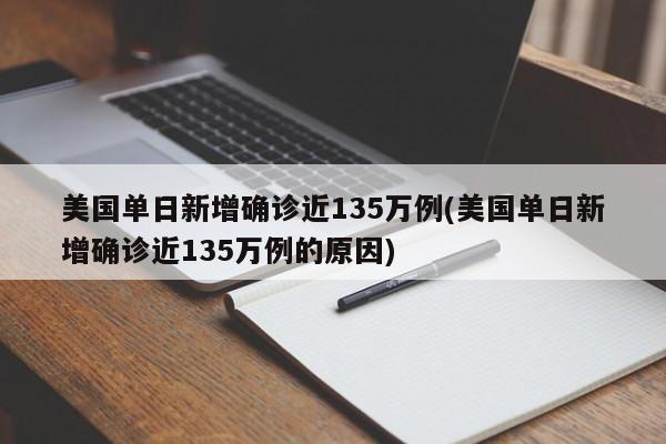 美国单日新增确诊近135万例(美国单日新增确诊近135万例的原因)
