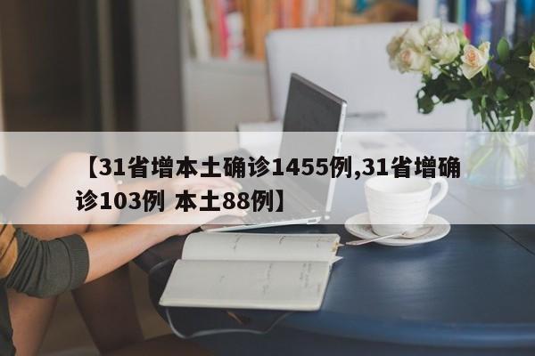 【31省增本土确诊1455例,31省增确诊103例 本土88例】