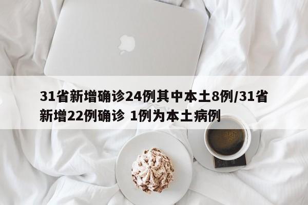 31省新增确诊24例其中本土8例/31省新增22例确诊 1例为本土病例