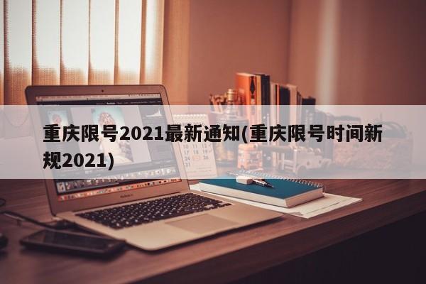 重庆限号2021最新通知(重庆限号时间新规2021)