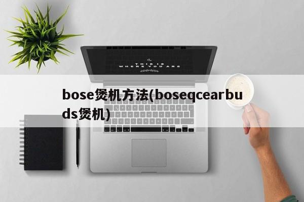 bose煲机方法(boseqcearbuds煲机)