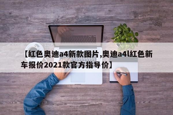 【红色奥迪a4新款图片,奥迪a4l红色新车报价2021款官方指导价】