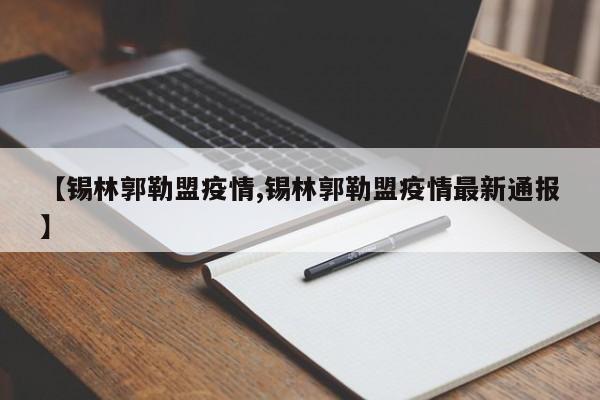 【锡林郭勒盟疫情,锡林郭勒盟疫情最新通报】