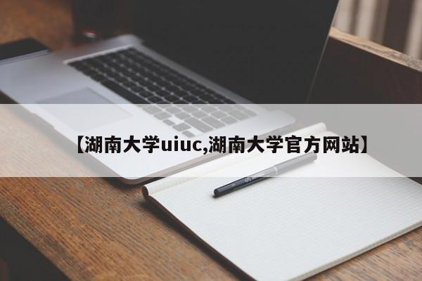 【湖南大学uiuc,湖南大学官方网站】