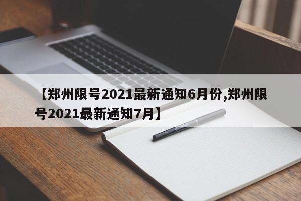 【郑州限号2021最新通知6月份,郑州限号2021最新通知7月】