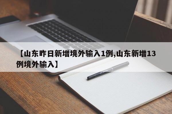 【山东昨日新增境外输入1例,山东新增13例境外输入】