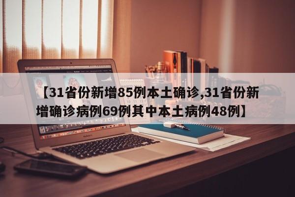 【31省份新增85例本土确诊,31省份新增确诊病例69例其中本土病例48例】