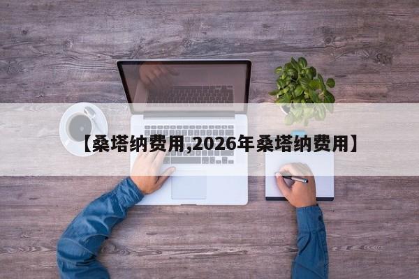 【桑塔纳费用,2026年桑塔纳费用】