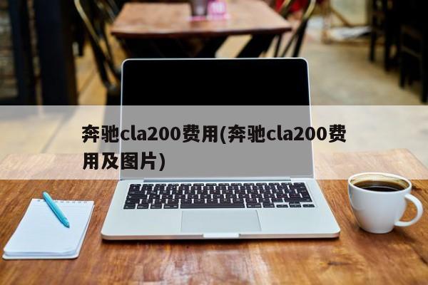 奔驰cla200费用(奔驰cla200费用及图片)