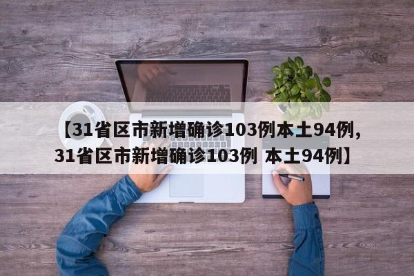 【31省区市新增确诊103例本土94例,31省区市新增确诊103例 本土94例】