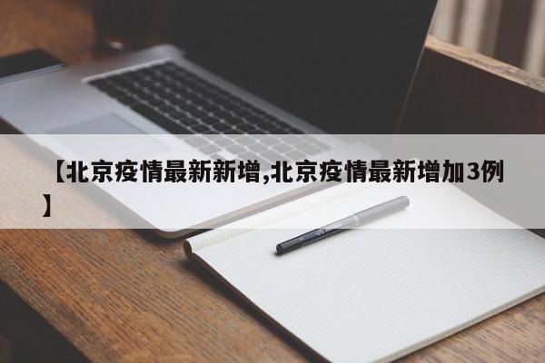 【北京疫情最新新增,北京疫情最新增加3例】