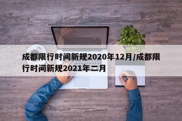 成都限行时间新规2020年12月/成都限行时间新规2021年二月