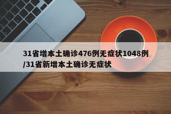 31省增本土确诊476例无症状1048例/31省新增本土确诊无症状