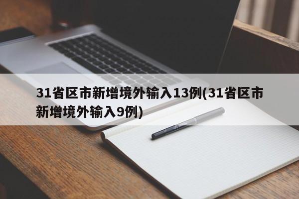 31省区市新增境外输入13例(31省区市新增境外输入9例)