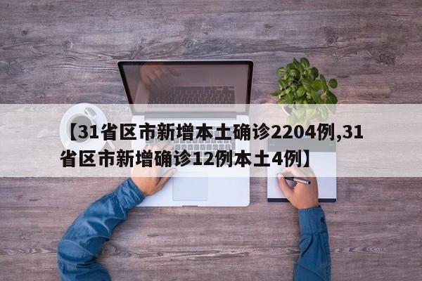 【31省区市新增本土确诊2204例,31省区市新增确诊12例本土4例】
