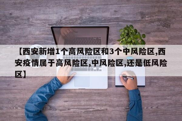 【西安新增1个高风险区和3个中风险区,西安疫情属于高风险区,中风险区,还是低风险区】