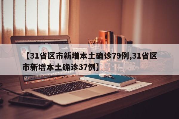 【31省区市新增本土确诊79例,31省区市新增本土确诊37例】