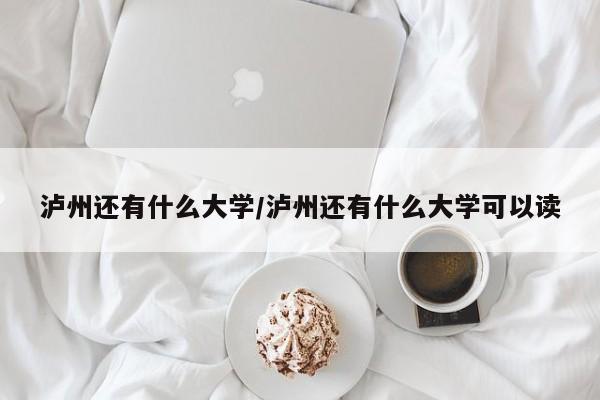 泸州还有什么大学/泸州还有什么大学可以读