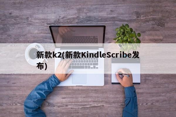 新款k2(新款KindleScribe发布)