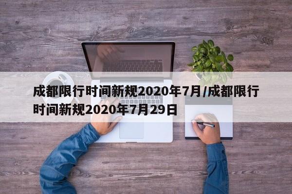 成都限行时间新规2020年7月/成都限行时间新规2020年7月29日