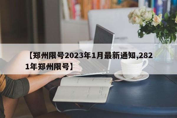 【郑州限号2023年1月最新通知,2821年郑州限号】