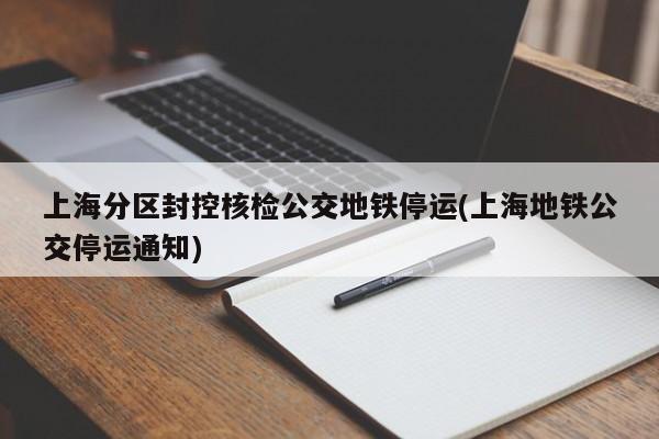 上海分区封控核检公交地铁停运(上海地铁公交停运通知)