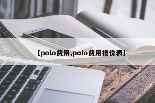 【polo费用,polo费用报价表】