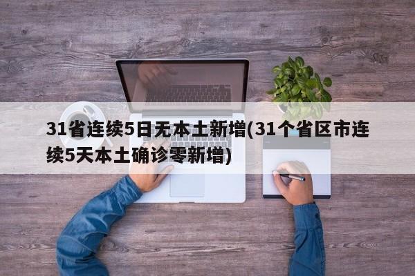 31省连续5日无本土新增(31个省区市连续5天本土确诊零新增)