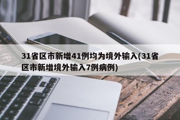 31省区市新增41例均为境外输入(31省区市新增境外输入7例病例)