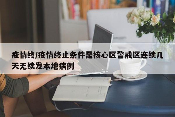 疫情终/疫情终止条件是核心区警戒区连续几天无续发本地病例