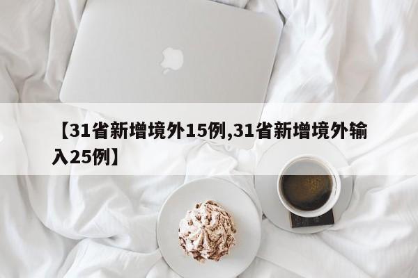 【31省新增境外15例,31省新增境外输入25例】
