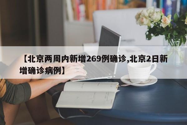 【北京两周内新增269例确诊,北京2日新增确诊病例】