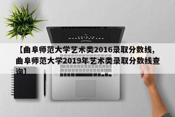 【曲阜师范大学艺术类2016录取分数线,曲阜师范大学2019年艺术类录取分数线查询】
