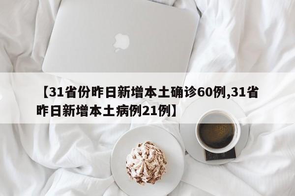 【31省份昨日新增本土确诊60例,31省昨日新增本土病例21例】
