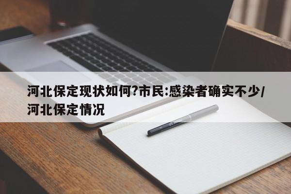 河北保定现状如何?市民:感染者确实不少/河北保定情况