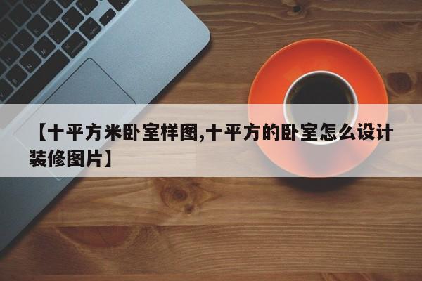 【十平方米卧室样图,十平方的卧室怎么设计装修图片】