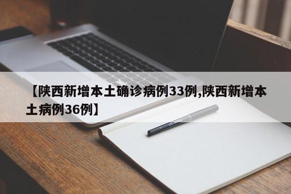【陕西新增本土确诊病例33例,陕西新增本土病例36例】