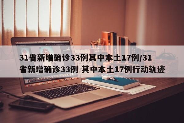 31省新增确诊33例其中本土17例/31省新增确诊33例 其中本土17例行动轨迹