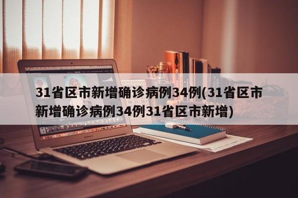 31省区市新增确诊病例34例(31省区市新增确诊病例34例31省区市新增)