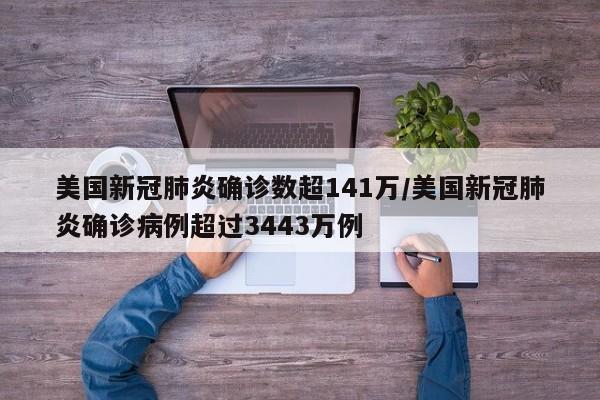 美国新冠肺炎确诊数超141万/美国新冠肺炎确诊病例超过3443万例
